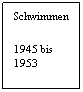 Textfeld: Schwimmen
1945 bis
1953
 
 
 
 
1945 bis
1953
