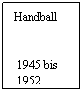 Textfeld: Handball
 
 
 1945 bis
 1952
