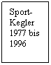 Textfeld: Sport-
Kegler
1977 bis
1996
 
 
 
1978 bis
1993
