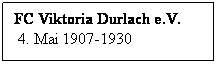 Textfeld: FC Viktoria Durlach e.V.
 4. Mai 1907-1930
 
