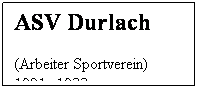 Textfeld: ASV Durlach 
(Arbeiter Sportverein)
1921- 1933
